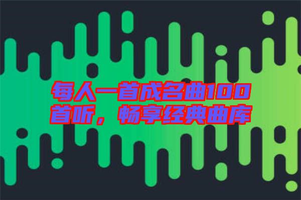 每人一首成名曲100首聽，暢享經(jīng)典曲庫(kù)