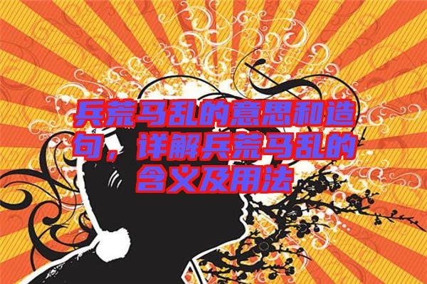 兵荒馬亂的意思和造句，詳解兵荒馬亂的含義及用法
