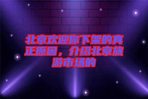 北京歡迎你下架的真正原因，介紹北京旅游市場的