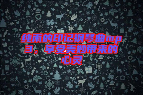 純雨的印記鋼琴曲mp3，享受美妙帶來(lái)的心靈