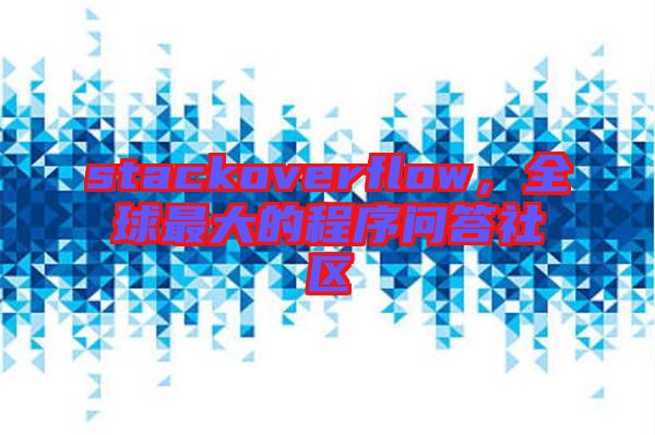 stackoverflow，全球最大的程序問(wèn)答社區(qū)