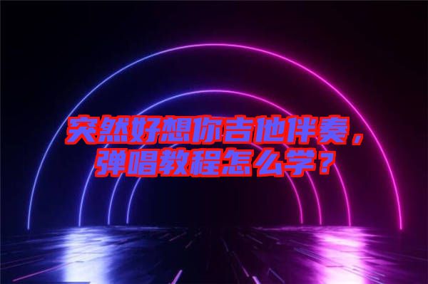 突然好想你吉他伴奏，彈唱教程怎么學(xué)？