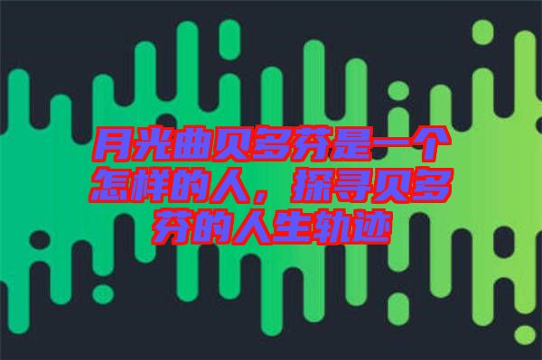 月光曲貝多芬是一個怎樣的人，探尋貝多芬的人生軌跡