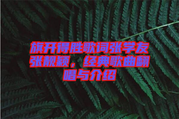 旗開得勝歌詞張學(xué)友張靚穎，經(jīng)典歌曲翻唱與介紹