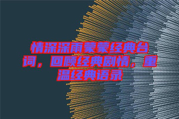 情深深雨蒙蒙經(jīng)典臺詞，回顧經(jīng)典劇情，重溫經(jīng)典語錄