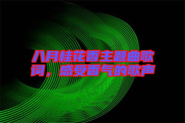 八月桂花香主題曲歌詞，感受香氣的歌聲