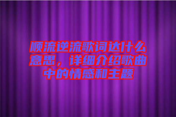 順流逆流歌詞達(dá)什么意思，詳細(xì)介紹歌曲中的情感和主題