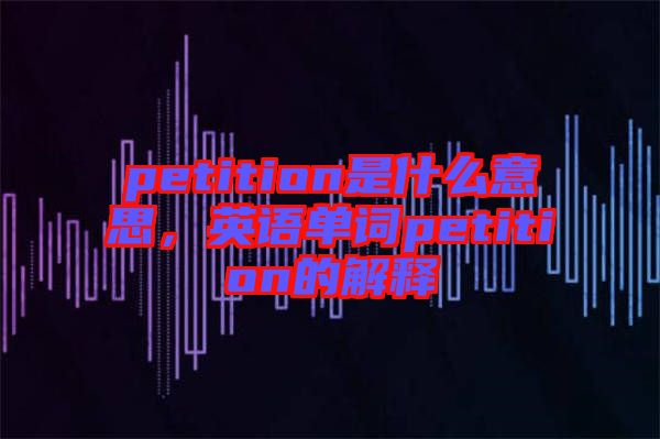 petition是什么意思，英語單詞petition的解釋