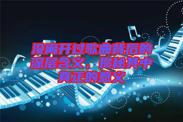 沒離開過歌曲背后的深層含義，揭秘其中真正的意義