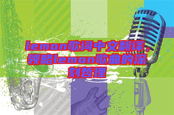 lemon歌詞中文翻譯，領(lǐng)略lemon歌曲的深刻哲理
