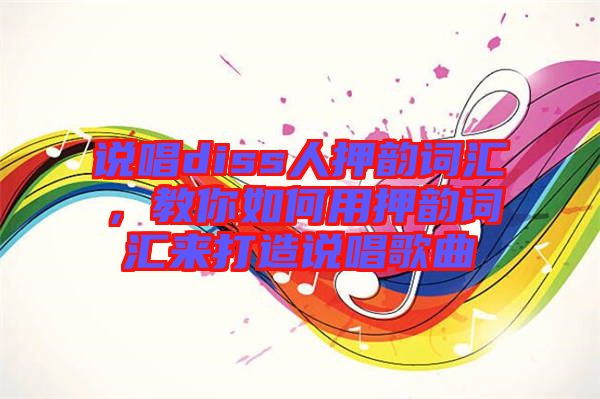 說唱diss人押韻詞匯，教你如何用押韻詞匯來打造說唱歌曲