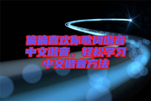 偏偏喜歡你歌詞諧音中文諧音，輕松學習中文諧音方法