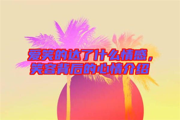 愛笑的達了什么情感，笑容背后的心情介紹