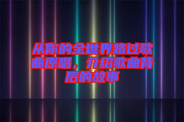 從你的全世界路過(guò)歌曲原唱，介紹歌曲背后的故事
