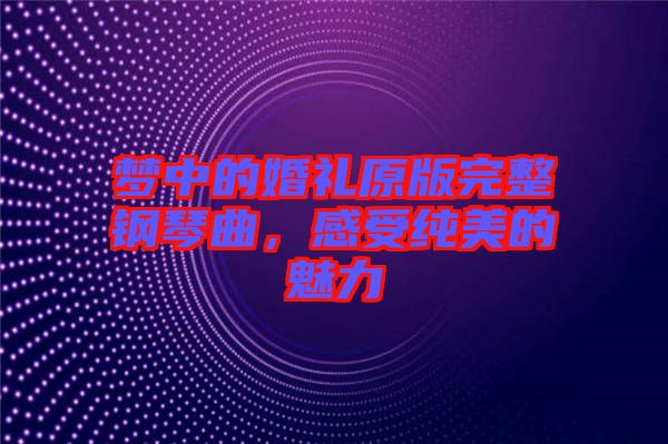 夢(mèng)中的婚禮原版完整鋼琴曲，感受純美的魅力