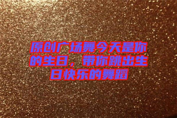 原創(chuàng)廣場舞今天是你的生日，帶你跳出生日快樂的舞蹈
