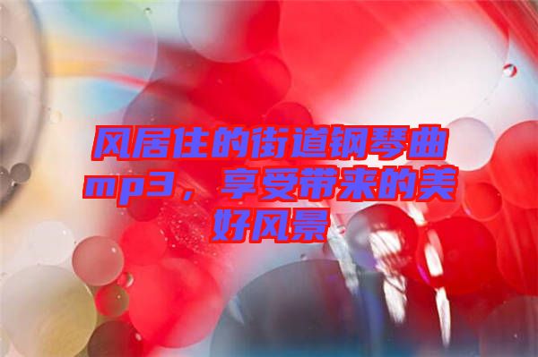 風居住的街道鋼琴曲mp3，享受帶來的美好風景