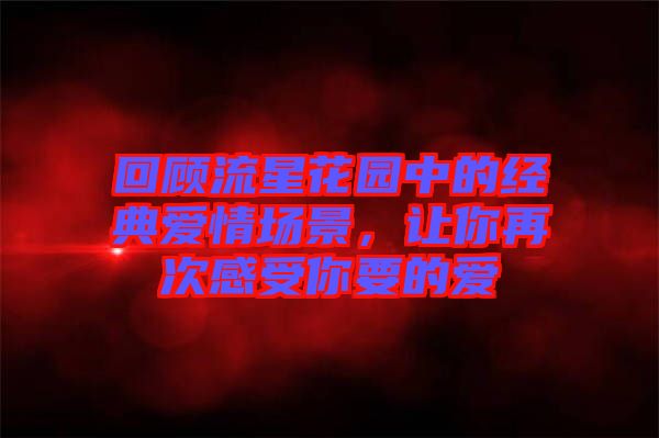 回顧流星花園中的經(jīng)典愛情場景，讓你再次感受你要的愛