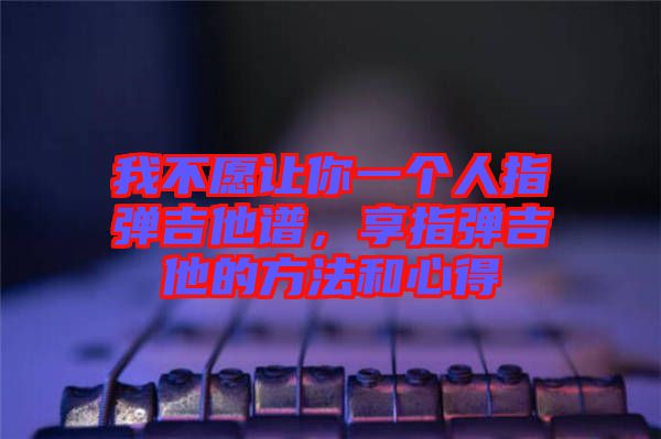 我不愿讓你一個人指彈吉他譜，享指彈吉他的方法和心得