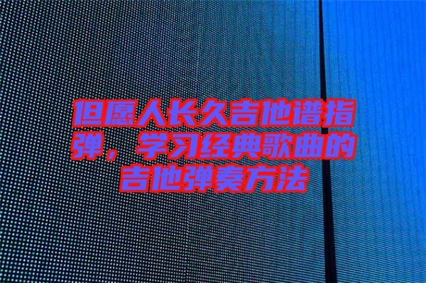 但愿人長久吉他譜指彈，學(xué)習(xí)經(jīng)典歌曲的吉他彈奏方法