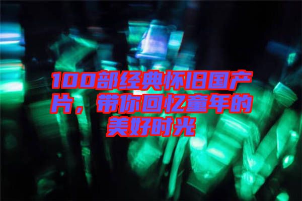 100部經(jīng)典懷舊國產(chǎn)片，帶你回憶童年的美好時光