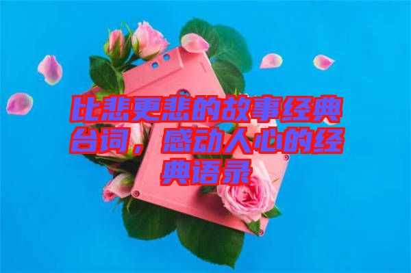 比悲更悲的故事經(jīng)典臺(tái)詞，感動(dòng)人心的經(jīng)典語錄