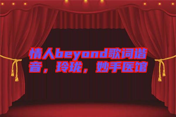 情人beyond歌詞諧音，玲瓏，妙手醫(yī)館