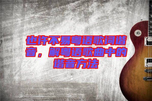 也許不易粵語(yǔ)歌詞諧音，解粵語(yǔ)歌曲中的諧音方法