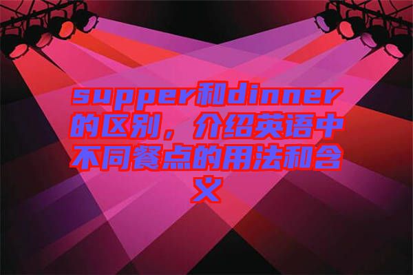 supper和dinner的區(qū)別，介紹英語中不同餐點的用法和含義