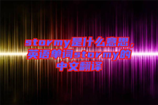 stormy是什么意思，英語(yǔ)單詞stormy的中文翻譯