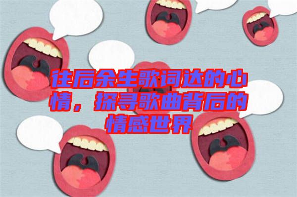 往后余生歌詞達(dá)的心情，探尋歌曲背后的情感世界