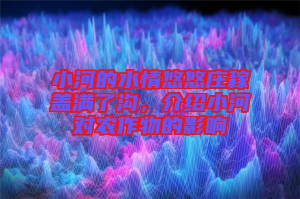 小河的水情悠悠莊稼蓋滿了溝，介紹小河對農(nóng)作物的影響