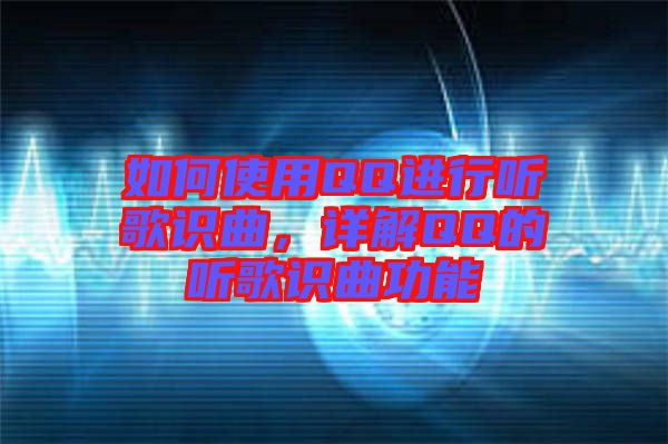 如何使用QQ進(jìn)行聽(tīng)歌識(shí)曲，詳解QQ的聽(tīng)歌識(shí)曲功能