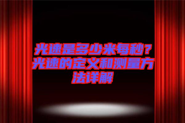 光速是多少米每秒？光速的定義和測量方法詳解
