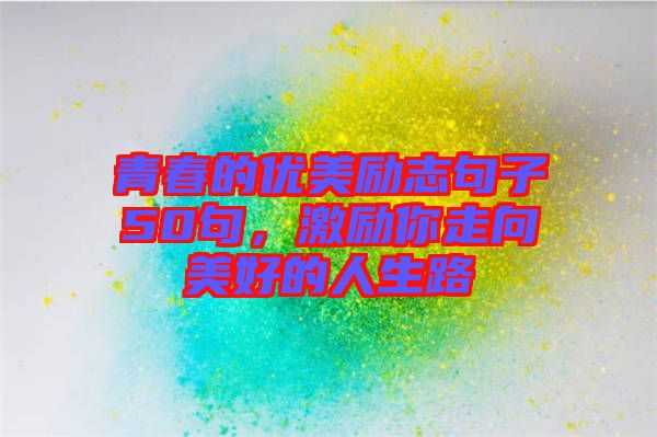 青春的優(yōu)美勵(lì)志句子50句，激勵(lì)你走向美好的人生路