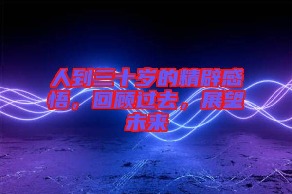 人到三十歲的精辟感悟，回顧過去，展望未來
