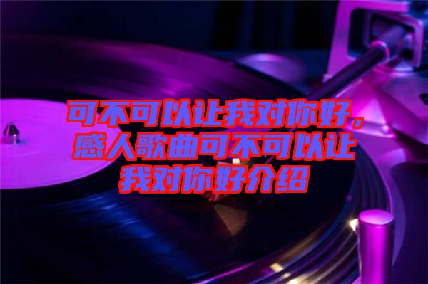 可不可以讓我對(duì)你好，感人歌曲可不可以讓我對(duì)你好介紹