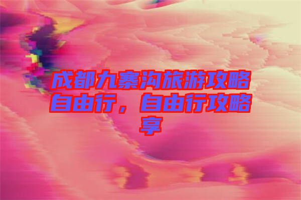 成都九寨溝旅游攻略自由行，自由行攻略享