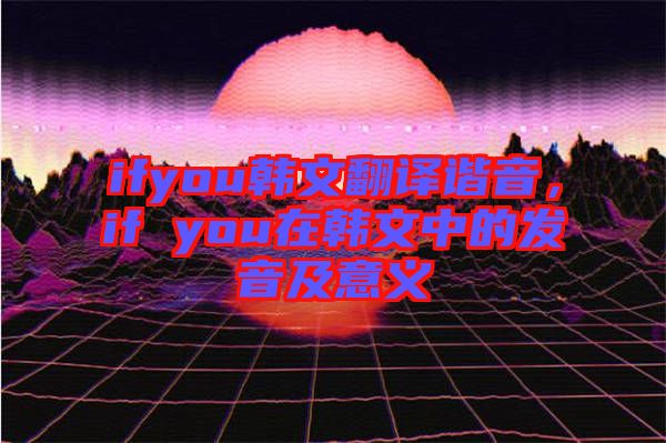 ifyou韓文翻譯諧音，if you在韓文中的發(fā)音及意義
