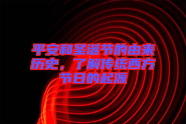 平安和圣誕節(jié)的由來歷史，了解傳統(tǒng)西方節(jié)日的起源