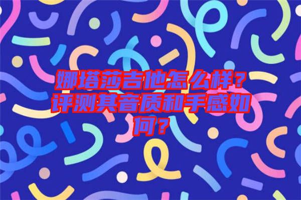 娜塔莎吉他怎么樣？評測其音質(zhì)和手感如何？