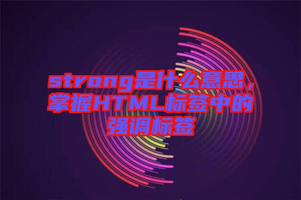 strong是什么意思，掌握HTML標簽中的強調(diào)標簽