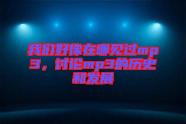 我們好像在哪見過mp3，討論mp3的歷史和發(fā)展