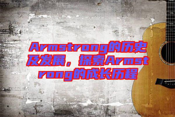 Armstrong的歷史及發(fā)展，探索Armstrong的成長(zhǎng)歷程