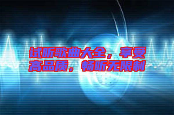 試聽歌曲大全，享受高品質(zhì)，暢聽無限制