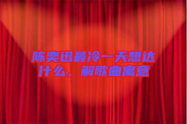 陳奕迅最冷一天想達(dá)什么，解歌曲寓意