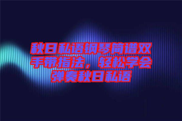 秋日私語鋼琴簡譜雙手帶指法，輕松學(xué)會彈奏秋日私語