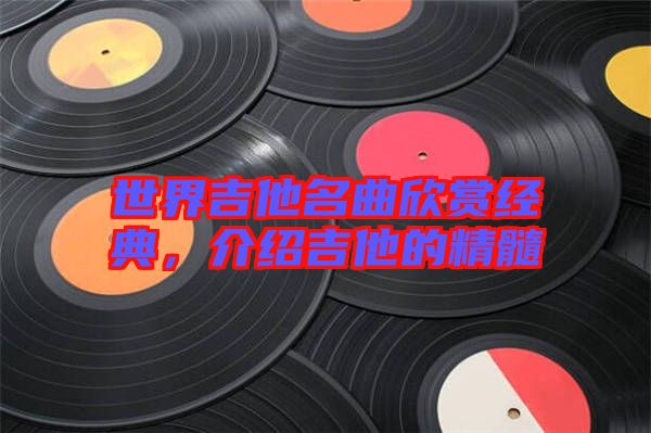 世界吉他名曲欣賞經(jīng)典，介紹吉他的精髓