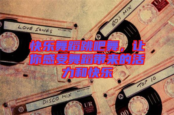 快樂舞蹈跳吧舞，讓你感受舞蹈帶來(lái)的活力和快樂