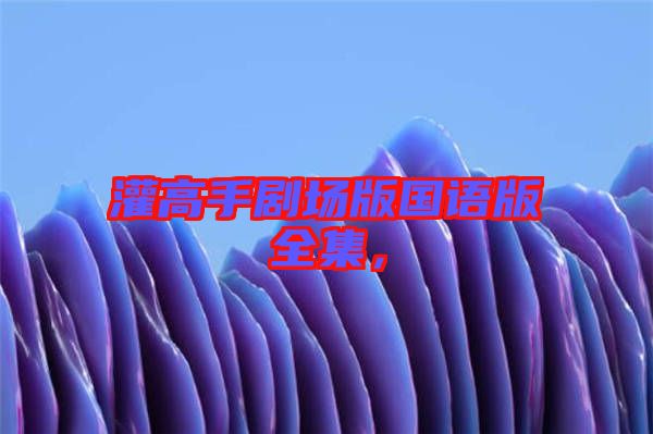 灌高手劇場版國語版全集，